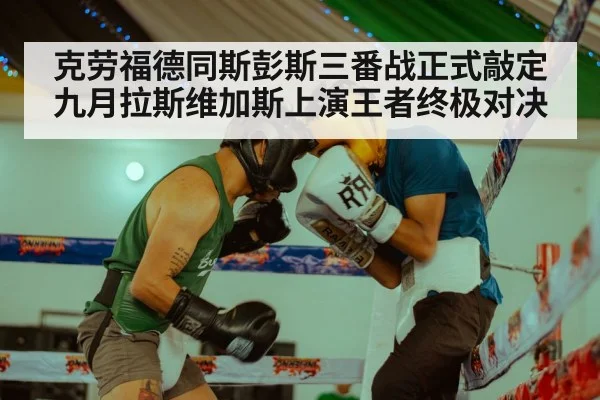 克劳福德同斯彭斯三番战正式敲定九月拉斯维加斯上演王者终极对决