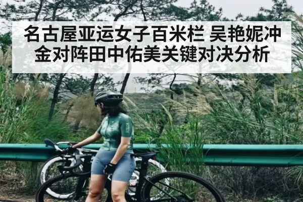 名古屋亚运女子百米栏 吴艳妮冲金对阵田中佑美关键对决分析